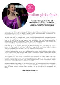 australian girls choir Founded in 1984 by Judith Curphey OAM, the Australian Girls Choir (AGC) has developed a reputation for inspirational performances to audiences in Australia and around the world.