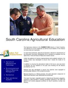 South Carolina Agricultural Education The Agriculture industry is the NUMBER ONE industry in South Carolina. The demand for future employees as well as future leaders in this industry not only exists but is growing. To m