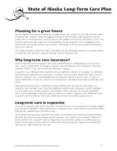 State of Alaska Long-Term Care Plan  Planning for a great future No one likes to think about anything but a bright future. You could live to be 100 and never need long-term care. However, research suggests that about hal