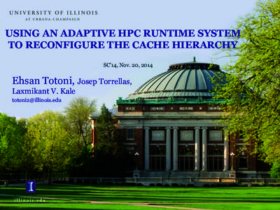 USING AN ADAPTIVE HPC RUNTIME SYSTEM TO RECONFIGURE THE CACHE HIERARCHY SC’14, Nov. 20, 2014 Ehsan Totoni, Josep Torrellas, Laxmikant V. Kale