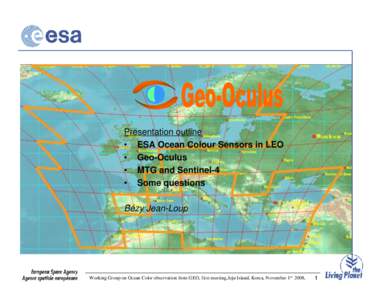 Presentation outline • ESA Ocean Colour Sensors in LEO • Geo-Oculus • MTG and Sentinel-4 • Some questions Bézy Jean-Loup
