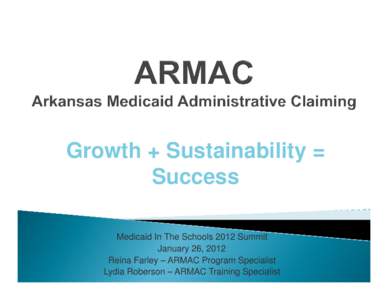 Growth + Sustainability = Success Medicaid In The Schools 2012 Summit January 26, 2012 Reina Farley – ARMAC Program Specialist Lydia Roberson – ARMAC Training Specialist