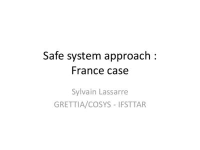 Safe system approach : France case Sylvain Lassarre GRETTIA/COSYS - IFSTTAR  Past