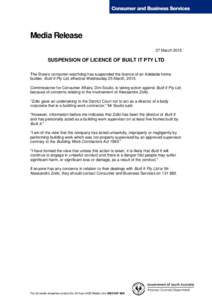 Media Release 27 March 2015 SUSPENSION OF LICENCE OF BUILT IT PTY LTD The State’s consumer watchdog has suspended the licence of an Adelaide home builder, Built It Pty Ltd, effective Wednesday 25 March, 2015.