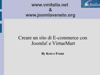 www.vmitalia.net & www.joomlaveneto.org Creare un sito di E-commerce con Joomla! e VirtueMart