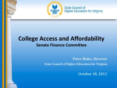 College Access and Affordability Senate Finance Committee Peter Blake, Director  State Council of Higher Education for Virginia