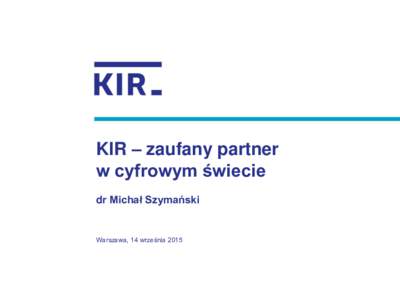 KIR – zaufany partner w cyfrowym świecie dr Michał Szymański Warszawa, 14 września 2015