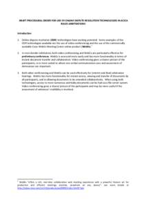 DRAFT PROCEDURAL ORDER FOR USE OF ONLINE DISPUTE RESOLUTION TECHNOLOGIES IN ACICA RULES ARBITRATIONS Introduction 1. Online dispute resolution (ODR) technologies have exciting potential. Some examples of the ODR technolo