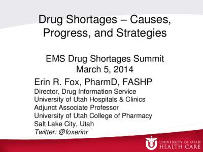 Drug Shortages – Causes, Progress, and Strategies EMS Drug Shortages Summit March 5, 2014 Erin R. Fox, PharmD, FASHP Director, Drug Information Service