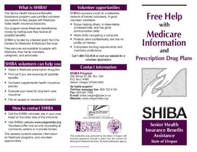 What is SHIBA? The Senior Health Insurance Benefits Assistance program uses certified volunteer counselors to help people with Medicare make health insurance decisions. Our program saves Medicare beneficiaries