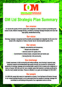 OM Ltd Strategic Plan Summary Our mission To improve the quality of life for people with a diagnosis or history of cancer by facilitating their access to safe, effective massage therapy, provided by oncology massage ther