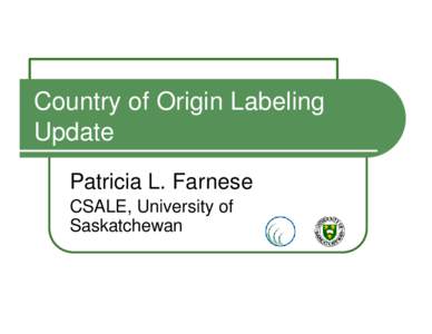 Country of Origin Labeling Update Patricia L. Farnese CSALE, University of Saskatchewan