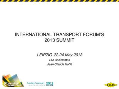 INTERNATIONAL TRANSPORT FORUM’S 2013 SUMMIT LEIPZIG[removed]May 2013 Lito Achimastos Jean-Claude Roffé