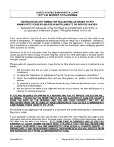 UNITED STATES BANKRUPTCY COURT CENTRAL DISTRICT OF CALIFORNIA INSTRUCTIONS AND FORMS FOR REQUESTING AN ORDER TO PAY BANKRUPTCY CASE FILING FEE IN INSTALLMENTS OR FOR FEE WAIVER: (1) Application for Individuals to Pay the