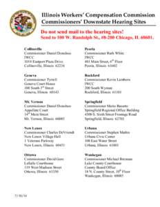 Illinois Workers’ Compensation Commission Commissioners’ Downstate Hearing Sites Do not send mail to the hearing sites! Send to 100 W. Randolph St., #8-200 Chicago, IL[removed]Collinsville Commissioner Daniel Donohoo