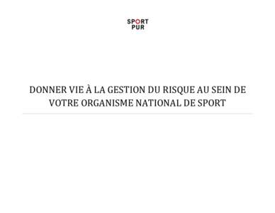 DONNER VIE À LA GESTION DU RISQUE AU SEIN DE VOTRE ORGANISME NATIONAL DE SPORT Table des matières Découverte ...........................................................................................................