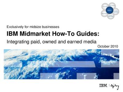 Exclusively for midsize businesses  IBM Midmarket How-To Guides: Integrating paid, owned and earned media October 2010
