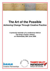 The Art of the Possible Achieving Change Through Creative Practice A pictorial reminder of a conference held at The King’s Centre, Oxford on Wednesday 28th June 2006