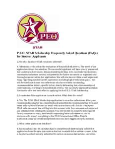 P.E.O. STAR Scholarship Frequently Asked Questions (FAQs) for Student Applicants Q. On what basis are STAR recipients selected? A. Selections are based on the evaluation of the published criteria. The merit of the applic