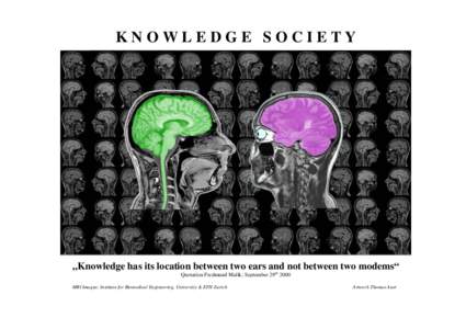 KNOWLEDGE SOCIETY  „Knowledge has its location between two ears and not between two modems“ Quotation Fredmund Malik; September 29th 2000 MRI Imagea: Institute for Biomedical Engineering, University & ETH Zurich