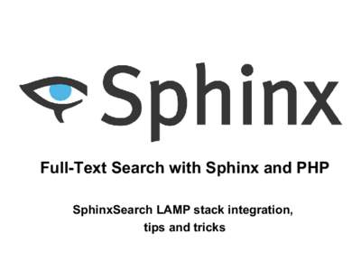 Full-Text Search with Sphinx and PHP SphinxSearch LAMP stack integration, tips and tricks What is Sphinx • Free open source search server