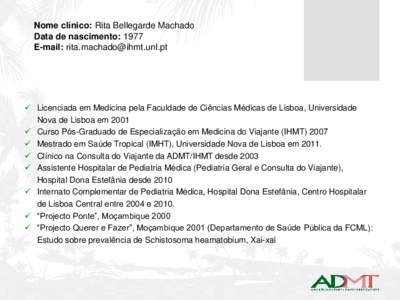Nome clínico: Rita Bellegarde Machado Data de nascimento: 1977 E-mail:   Licenciada em Medicina pela Faculdade de Ciências Médicas de Lisboa, Universidade Nova de Lisboa em 2001