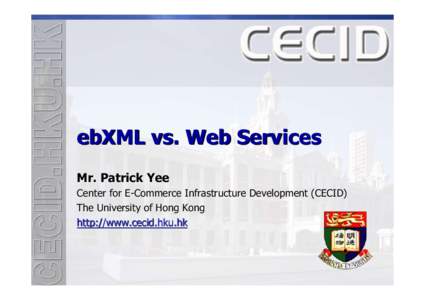 ebXML vs. Web Services Mr. Patrick Yee Center for E-Commerce Infrastructure Development (CECID) The University of Hong Kong http://www.cecid.hku.hk