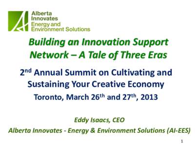 Building an Innovation Support Network – A Tale of Three Eras 2nd Annual Summit on Cultivating and Sustaining Your Creative Economy Toronto, March 26th and 27th, 2013 Eddy Isaacs, CEO
