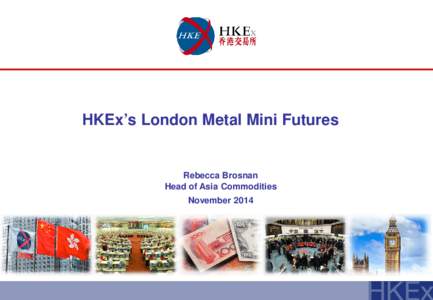 HKEx’s London Metal Mini Futures  Rebecca Brosnan Head of Asia Commodities November 2014