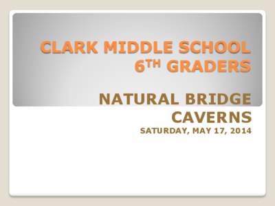 CLARK MIDDLE SCHOOL 6TH GRADERS NATURAL BRIDGE CAVERNS SATURDAY, MAY 17, 2014