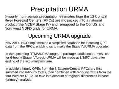 Precipitation URMA 6-hourly multi-sensor precipitation estimates from the 12 ConUS River Forecast Centers (RFCs) are mosaicked into a national product (the NCEP Stage IV) and remapped to the ConUS and Northwest NDFD grid