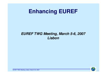 Enhancing EUREF  EUREF TWG Meeting, March 5-6, 2007 Lisbon  EUREF TWG Meeting, Lisbon, March 5-6, 2007