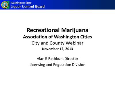 Recreational Marijuana Association of Washington Cities City and County Webinar November 12, 2013  Alan E Rathbun, Director