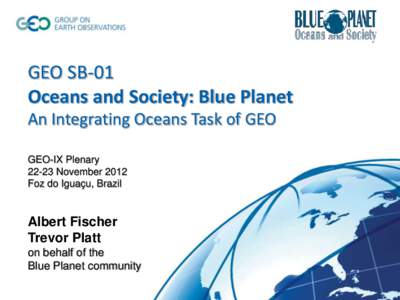 GEO SB-01 Oceans and Society: Blue Planet An Integrating Oceans Task of GEO GEO-IX Plenary[removed]November 2012 Foz do Iguaçu, Brazil