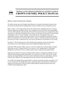 CRIMINAL JUSTICE BRANCH, MINISTRY OF ATTORNEY GENERAL  CROWN COUNSEL POLICY MANUAL INTRODUCTION History of the Criminal Justice Branch: Over three decades ago, the Criminal Justice Branch was created following the decisi