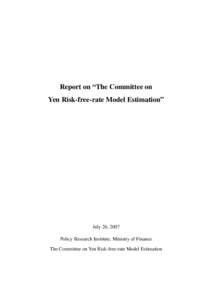 Report on “The Committee on Yen Risk-free-rate Model Estimation” July 26, 2007 Policy Research Institute, Ministry of Finance The Committee on Yen Risk-free-rate Model Estimation