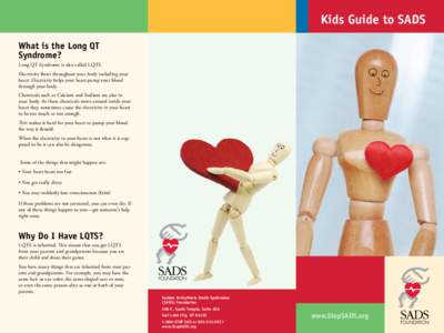 Kids Guide to SADS What is the Long QT Syndrome? Long QT Syndrome is also called LQTS. Electricity flows throughout your body including your heart. Electricity helps your heart pump your blood