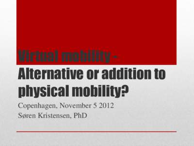 Virtual mobility Alternative or addition to physical mobility? Copenhagen, November[removed]Søren Kristensen, PhD  ”Learning mobility, meaning transnational mobility for the purpose of