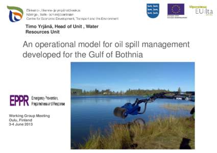 Timo Yrjänä, Head of Unit , Water Resources Unit An operational model for oil spill management developed for the Gulf of Bothnia