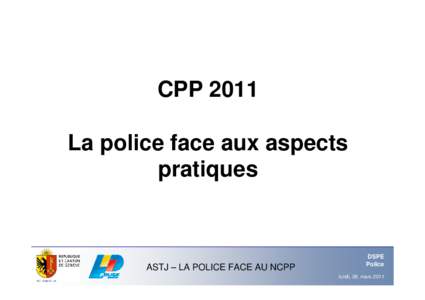 CPP 2011 La police face aux aspects pratiques ASTJ – LA POLICE FACE AU NCPP