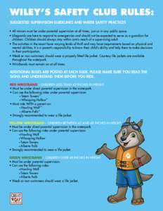 WILEY’S SAFETY CLUB RULES: SUGGESTED SUPERVISION GUIDELINES AND WATER SAFETY PRACTICES • All minors must be under parental supervision at all times, just as in any public space. • Lifeguards are here to respond to 