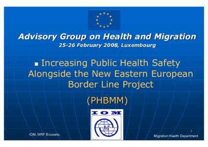Advisory Group on Health and Migration[removed]February 2008, Luxembourg Increasing Public Health Safety Alongside the New Eastern European Border Line Project