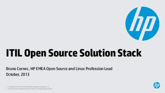 ITIL Open Source Solution Stack Bruno Cornec, HP EMEA Open Source and Linux Profession Lead October, 2013 © Copyright 2012 Hewlett-Packard Development Company, L.P. 1 The information contained herein is subject to chang