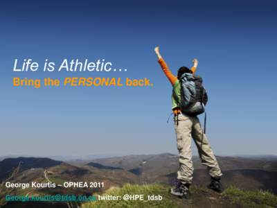 Life is Athletic… Bring the PERSONAL back. George Kourtis – OPHEA[removed]removed] twitter: @HPE_tdsb