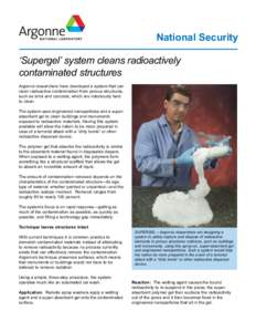 National Security ‘Supergel’ system cleans radioactively contaminated structures Argonne researchers have developed a system that can clean radioactive contamination from porous structures, such as brick and concrete