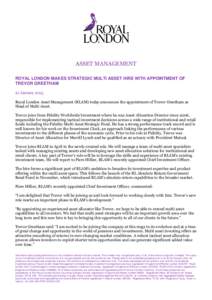 ASSET MANAGEMENT ROYAL LONDON MAKES STRATEGIC MULTI ASSET HIRE WITH APPOINTMENT OF TREVOR GREETHAM 21 January 2015 Royal London Asset Management (RLAM) today announces the appointment of Trevor Greetham as Head of Multi 