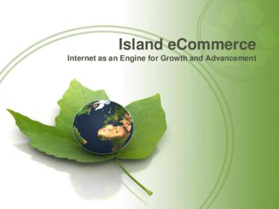 Island eCommerce Internet as an Engine for Growth and Advancement Island eCommerce • What is it? • Trading goods/services electronically
