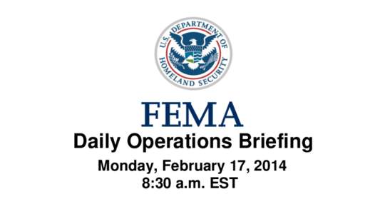 •Daily Operations Briefing •Monday, February 17, 2014 8:30 a.m. EST Winter Storm – Southeast to Mid-Atlantic February 10-14, 2014: