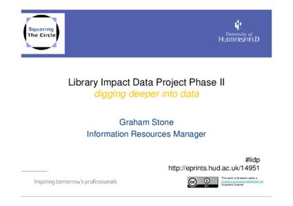 Library Impact Data Project Phase II digging deeper into data Graham Stone Information Resources Manager #lidp http://eprints.hud.ac.uk/14951