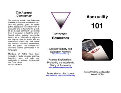 The Asexual Community The Asexual Visibility and Education Network (AVEN) was founded in 2001 with two primary goals: to create public acceptance and discussion of